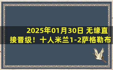 2025年01月30日 无缘直接晋级！十人米兰1-2萨格勒布迪纳摩 普利西奇破门穆萨染红